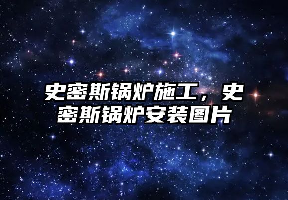 史密斯鍋爐施工，史密斯鍋爐安裝圖片