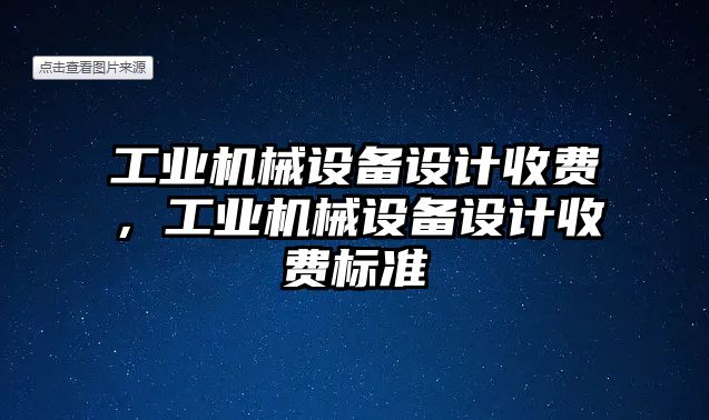 工業(yè)機(jī)械設(shè)備設(shè)計(jì)收費(fèi)，工業(yè)機(jī)械設(shè)備設(shè)計(jì)收費(fèi)標(biāo)準(zhǔn)