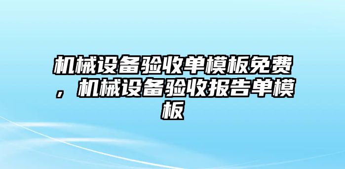 機(jī)械設(shè)備驗(yàn)收單模板免費(fèi)，機(jī)械設(shè)備驗(yàn)收報(bào)告單模板