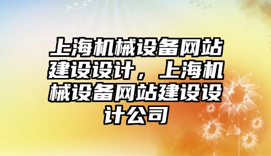 上海機械設(shè)備網(wǎng)站建設(shè)設(shè)計，上海機械設(shè)備網(wǎng)站建設(shè)設(shè)計公司