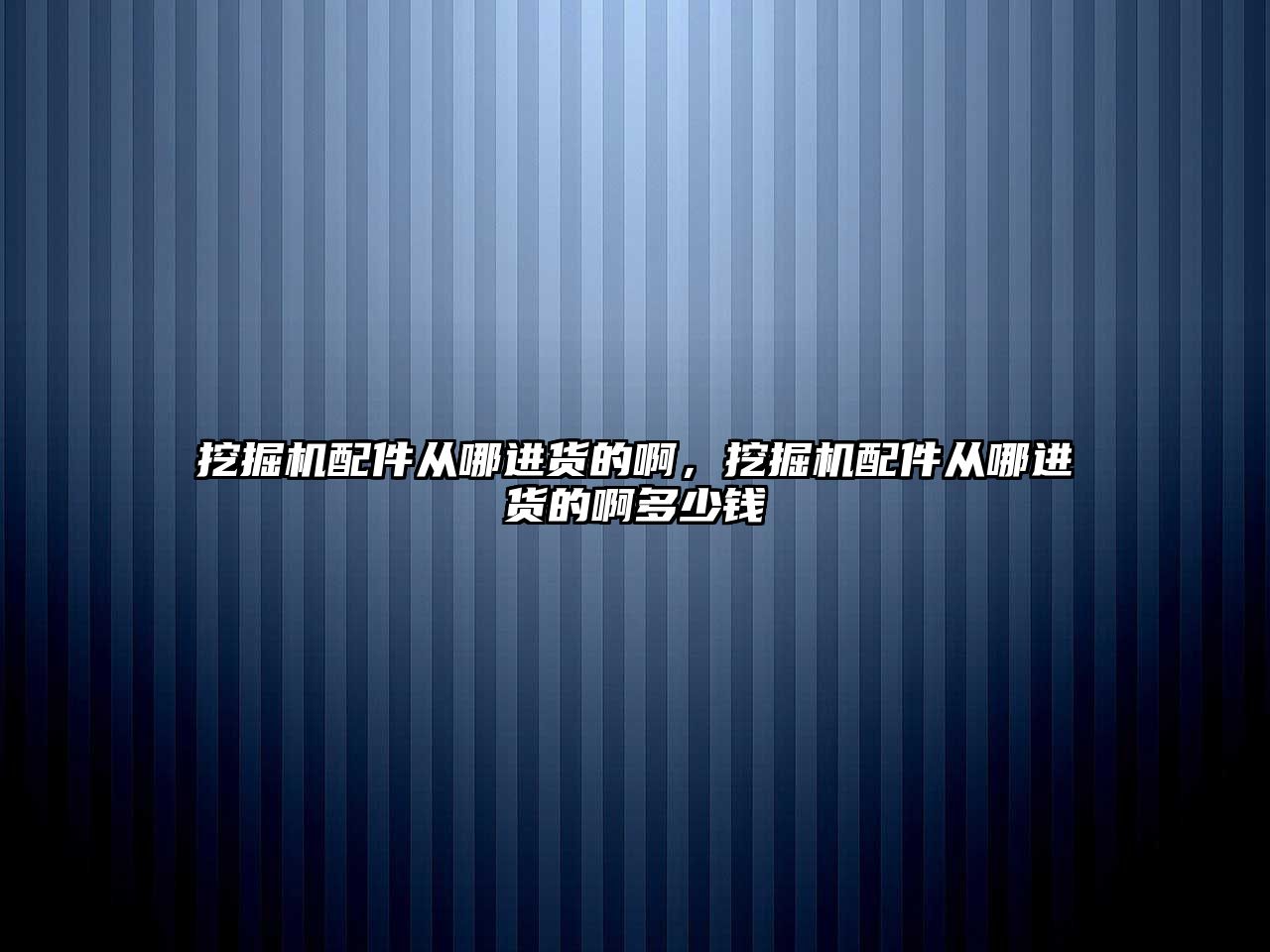 挖掘機(jī)配件從哪進(jìn)貨的啊，挖掘機(jī)配件從哪進(jìn)貨的啊多少錢