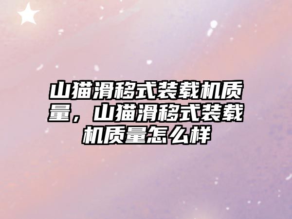 山貓滑移式裝載機質(zhì)量，山貓滑移式裝載機質(zhì)量怎么樣