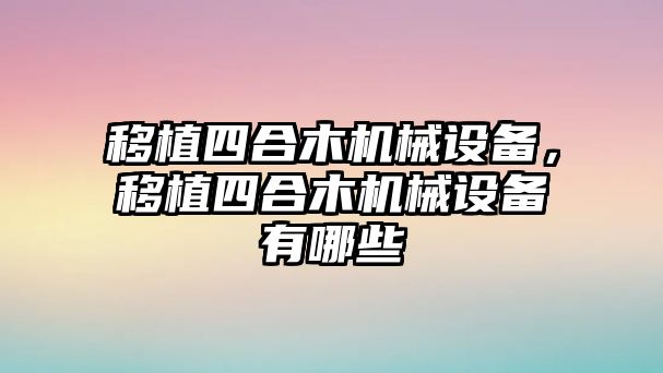 移植四合木機械設備，移植四合木機械設備有哪些