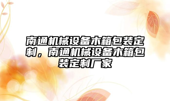南通機(jī)械設(shè)備木箱包裝定制，南通機(jī)械設(shè)備木箱包裝定制廠家