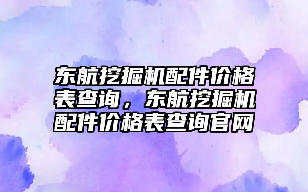 東航挖掘機(jī)配件價(jià)格表查詢，東航挖掘機(jī)配件價(jià)格表查詢官網(wǎng)