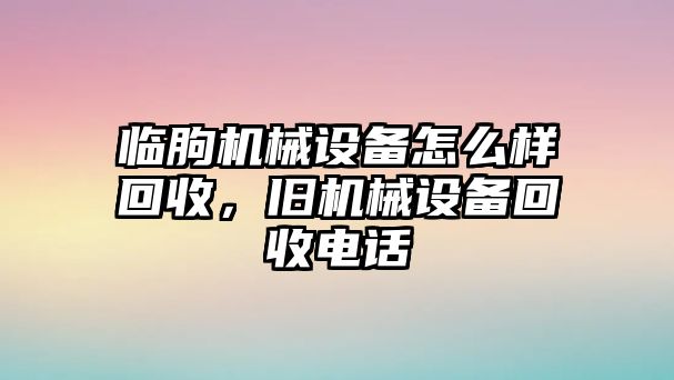 臨朐機械設備怎么樣回收，舊機械設備回收電話