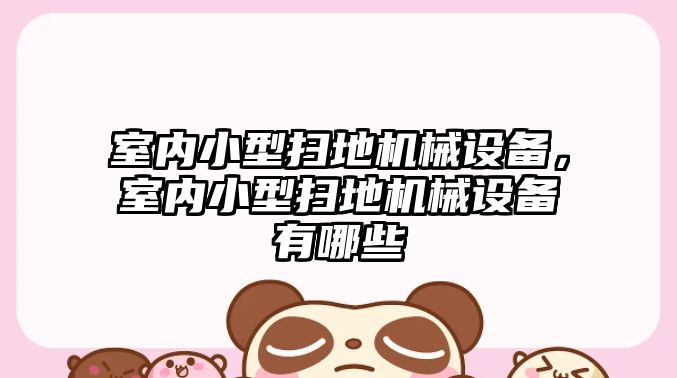 室內(nèi)小型掃地機(jī)械設(shè)備，室內(nèi)小型掃地機(jī)械設(shè)備有哪些