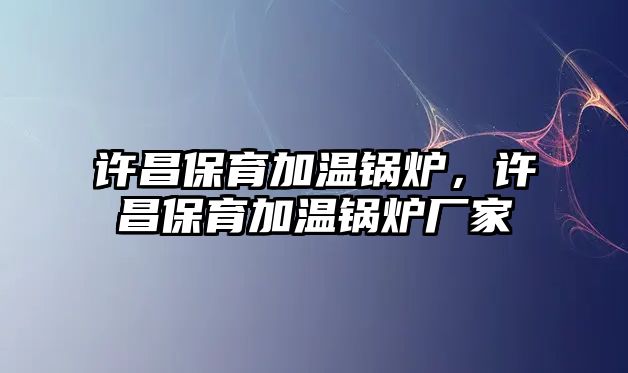 許昌保育加溫鍋爐，許昌保育加溫鍋爐廠家
