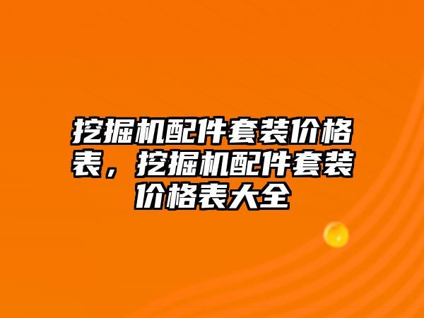 挖掘機(jī)配件套裝價(jià)格表，挖掘機(jī)配件套裝價(jià)格表大全