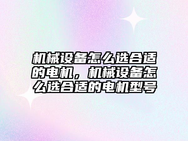 機(jī)械設(shè)備怎么選合適的電機(jī)，機(jī)械設(shè)備怎么選合適的電機(jī)型號