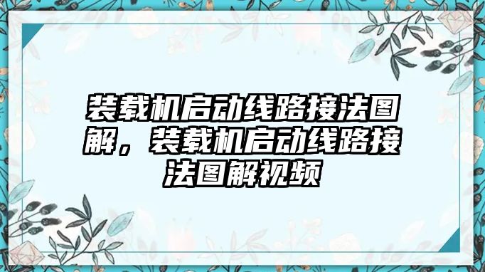 裝載機(jī)啟動線路接法圖解，裝載機(jī)啟動線路接法圖解視頻
