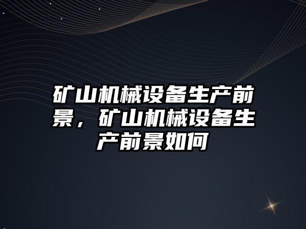 礦山機械設備生產(chǎn)前景，礦山機械設備生產(chǎn)前景如何