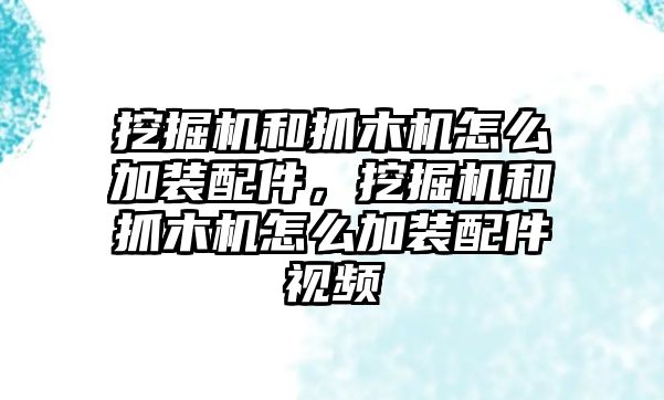 挖掘機(jī)和抓木機(jī)怎么加裝配件，挖掘機(jī)和抓木機(jī)怎么加裝配件視頻