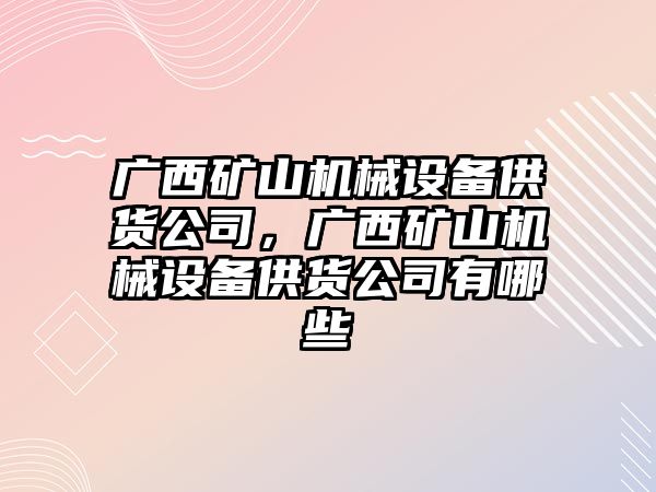廣西礦山機械設(shè)備供貨公司，廣西礦山機械設(shè)備供貨公司有哪些