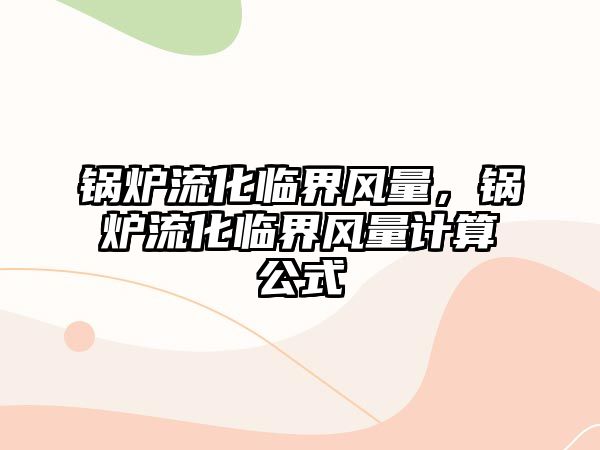 鍋爐流化臨界風(fēng)量，鍋爐流化臨界風(fēng)量計算公式