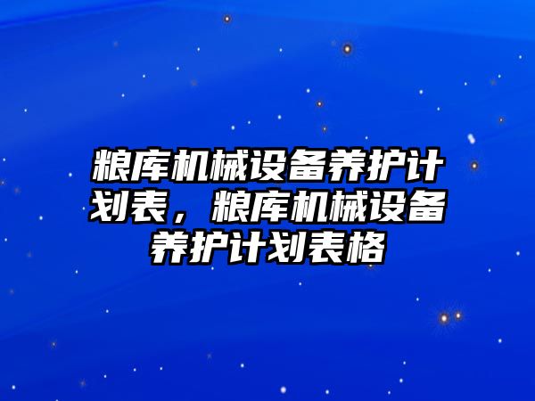 糧庫機械設備養(yǎng)護計劃表，糧庫機械設備養(yǎng)護計劃表格