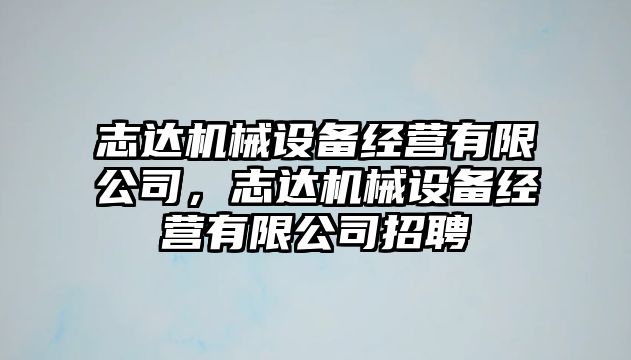 志達(dá)機(jī)械設(shè)備經(jīng)營(yíng)有限公司，志達(dá)機(jī)械設(shè)備經(jīng)營(yíng)有限公司招聘
