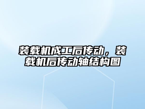 裝載機成工后傳動，裝載機后傳動軸結(jié)構(gòu)圖