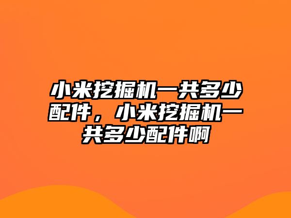小米挖掘機一共多少配件，小米挖掘機一共多少配件啊