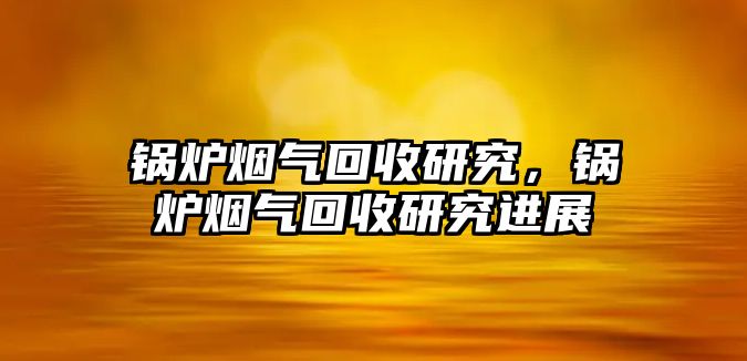 鍋爐煙氣回收研究，鍋爐煙氣回收研究進(jìn)展