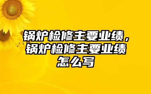 鍋爐檢修主要業(yè)績，鍋爐檢修主要業(yè)績?cè)趺磳?/>	
								</i>
								<p class=