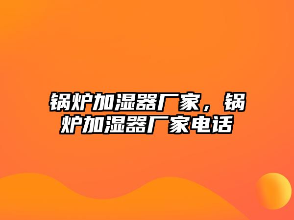鍋爐加濕器廠家，鍋爐加濕器廠家電話