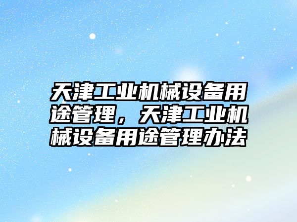天津工業(yè)機(jī)械設(shè)備用途管理，天津工業(yè)機(jī)械設(shè)備用途管理辦法