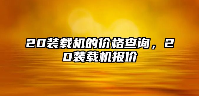 20裝載機的價格查詢，20裝載機報價