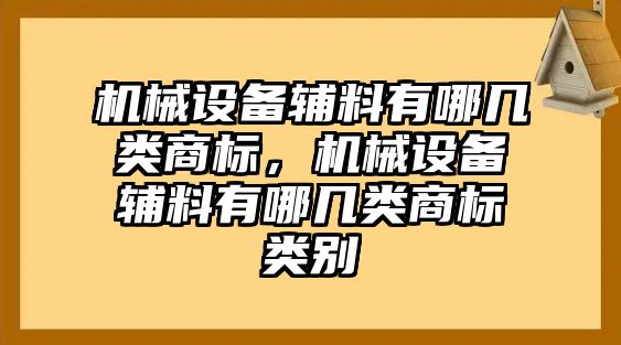 機(jī)械設(shè)備輔料有哪幾類商標(biāo)，機(jī)械設(shè)備輔料有哪幾類商標(biāo)類別