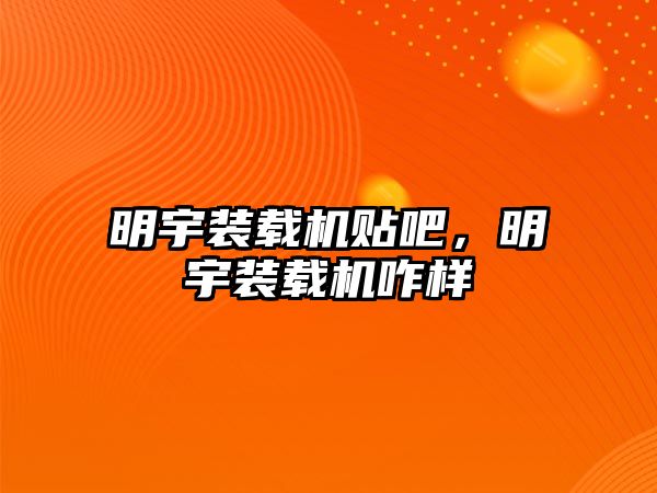 明宇裝載機(jī)貼吧，明宇裝載機(jī)咋樣