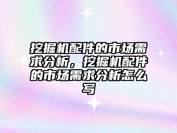 挖掘機配件的市場需求分析，挖掘機配件的市場需求分析怎么寫