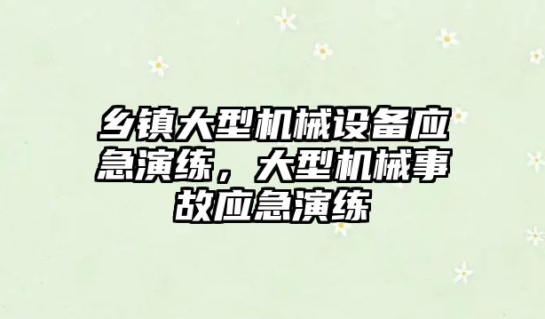 鄉(xiāng)鎮(zhèn)大型機(jī)械設(shè)備應(yīng)急演練，大型機(jī)械事故應(yīng)急演練