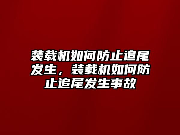 裝載機(jī)如何防止追尾發(fā)生，裝載機(jī)如何防止追尾發(fā)生事故