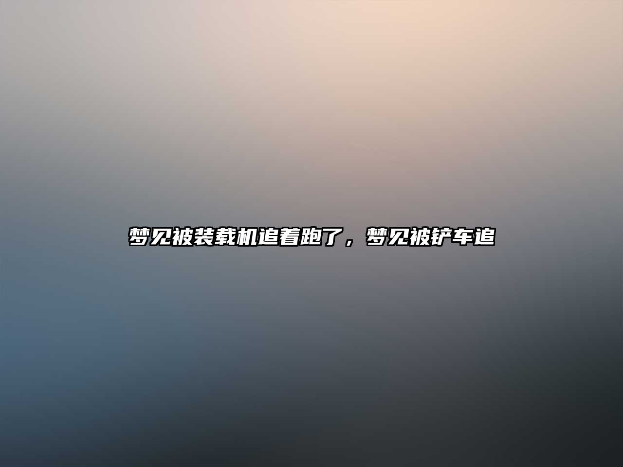夢見被裝載機追著跑了，夢見被鏟車追