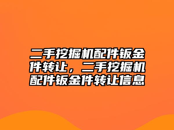 二手挖掘機配件鈑金件轉(zhuǎn)讓，二手挖掘機配件鈑金件轉(zhuǎn)讓信息