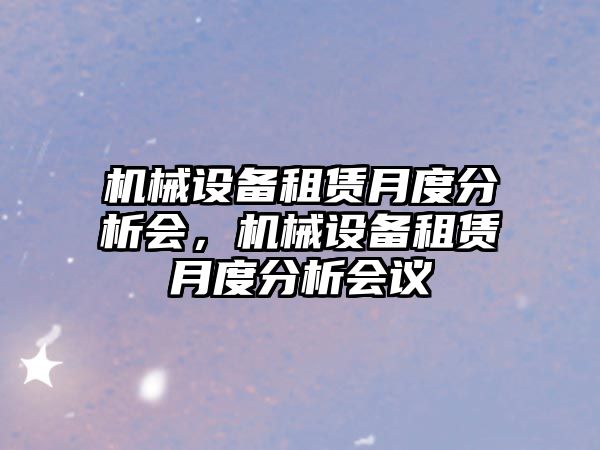 機(jī)械設(shè)備租賃月度分析會，機(jī)械設(shè)備租賃月度分析會議
