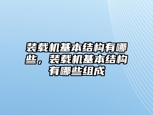 裝載機基本結構有哪些，裝載機基本結構有哪些組成