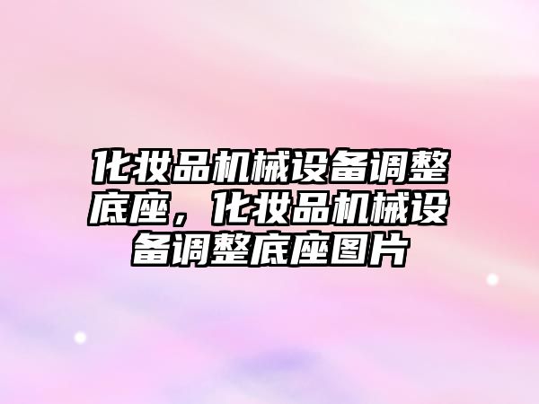 化妝品機(jī)械設(shè)備調(diào)整底座，化妝品機(jī)械設(shè)備調(diào)整底座圖片
