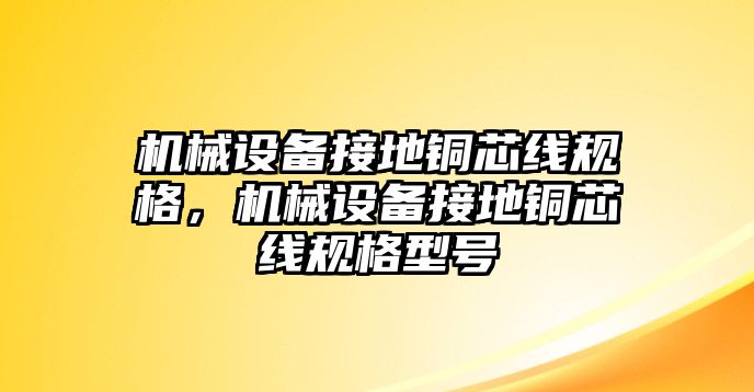 機(jī)械設(shè)備接地銅芯線規(guī)格，機(jī)械設(shè)備接地銅芯線規(guī)格型號(hào)