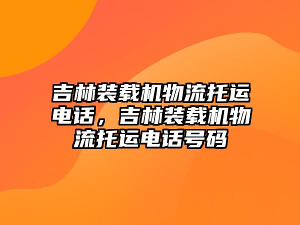 吉林裝載機(jī)物流托運(yùn)電話，吉林裝載機(jī)物流托運(yùn)電話號(hào)碼