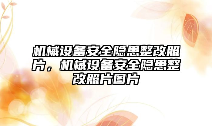 機(jī)械設(shè)備安全隱患整改照片，機(jī)械設(shè)備安全隱患整改照片圖片