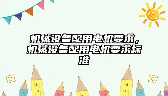 機械設(shè)備配用電機要求，機械設(shè)備配用電機要求標(biāo)準(zhǔn)