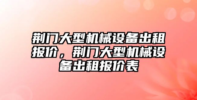 荊門(mén)大型機(jī)械設(shè)備出租報(bào)價(jià)，荊門(mén)大型機(jī)械設(shè)備出租報(bào)價(jià)表