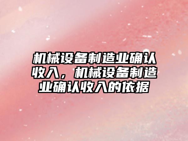 機(jī)械設(shè)備制造業(yè)確認(rèn)收入，機(jī)械設(shè)備制造業(yè)確認(rèn)收入的依據(jù)