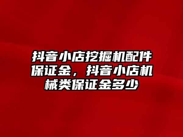 抖音小店挖掘機(jī)配件保證金，抖音小店機(jī)械類(lèi)保證金多少