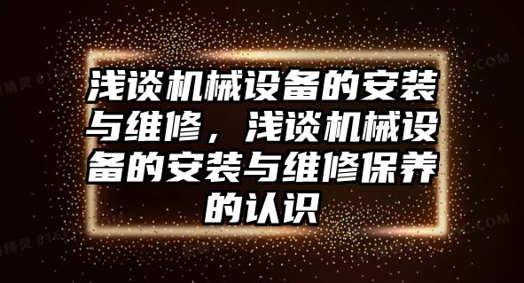 淺談機械設備的安裝與維修，淺談機械設備的安裝與維修保養(yǎng)的認識