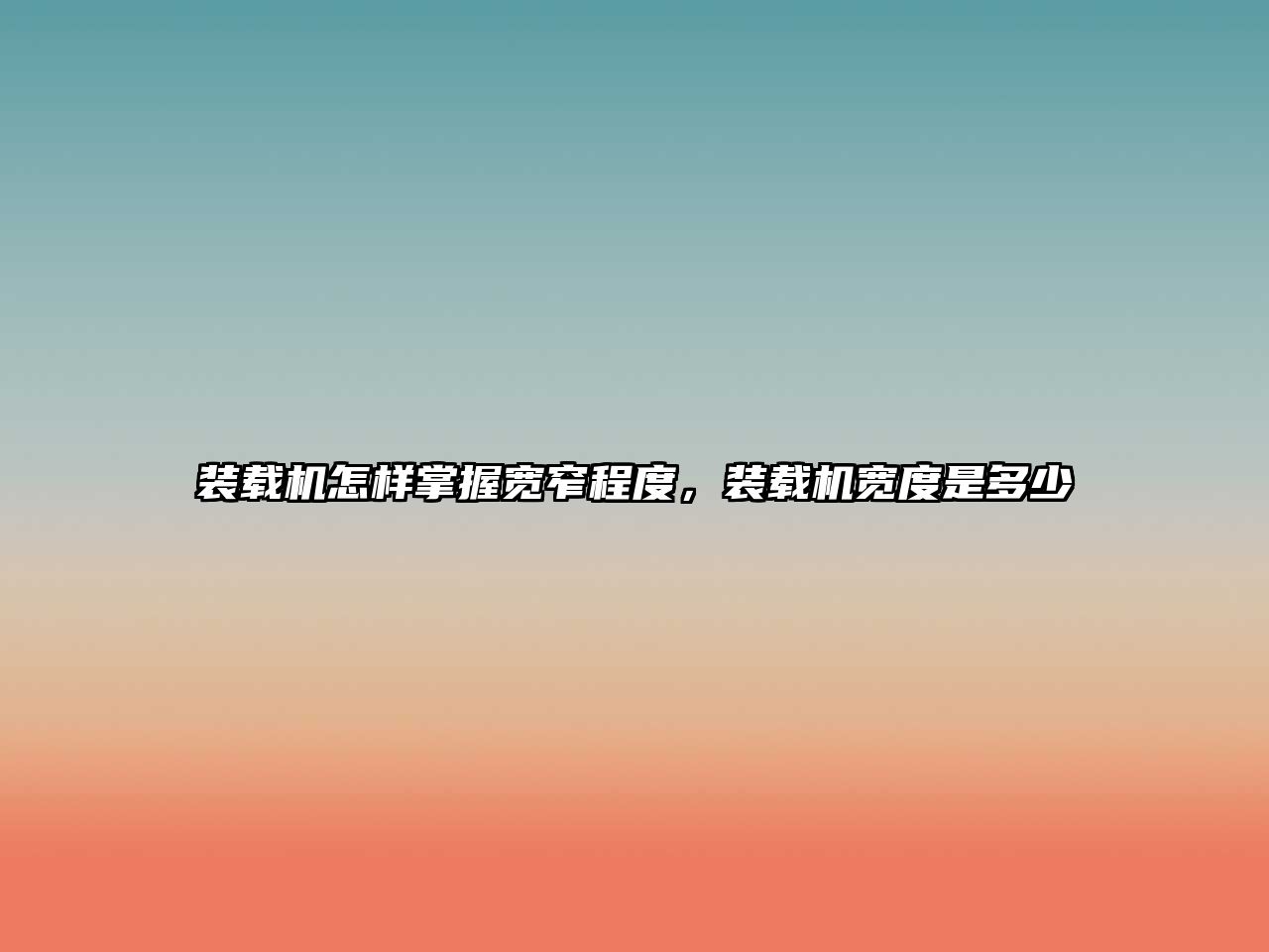 裝載機(jī)怎樣掌握寬窄程度，裝載機(jī)寬度是多少