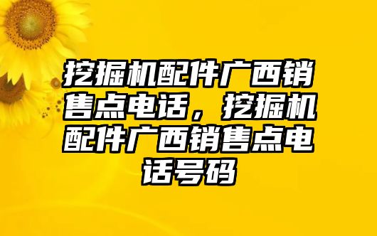 挖掘機(jī)配件廣西銷售點(diǎn)電話，挖掘機(jī)配件廣西銷售點(diǎn)電話號(hào)碼
