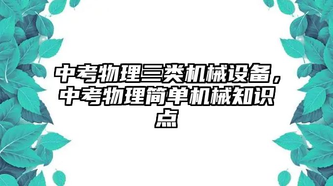 中考物理三類機械設(shè)備，中考物理簡單機械知識點