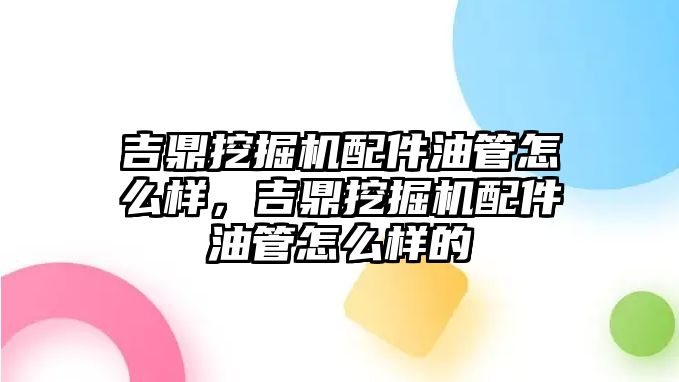 吉鼎挖掘機配件油管怎么樣，吉鼎挖掘機配件油管怎么樣的